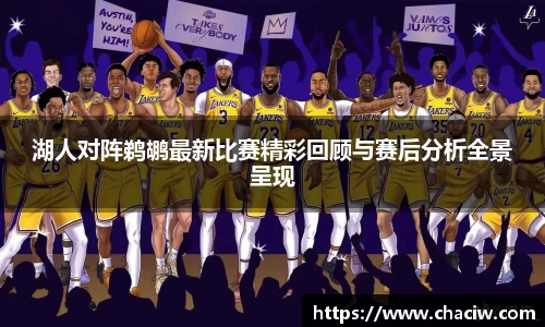 湖人对阵鹈鹕最新比赛精彩回顾与赛后分析全景呈现