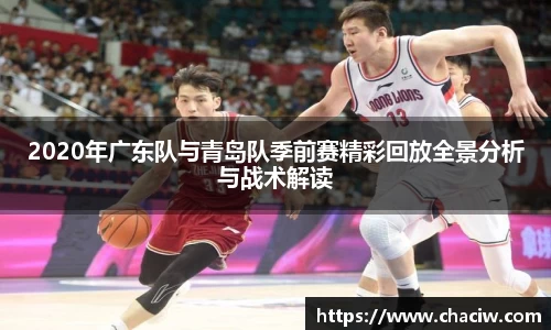 2020年广东队与青岛队季前赛精彩回放全景分析与战术解读