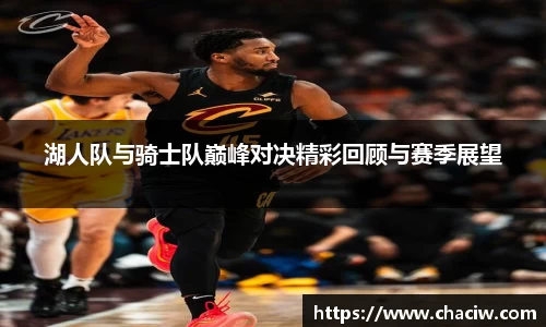湖人队与骑士队巅峰对决精彩回顾与赛季展望