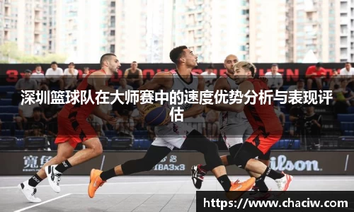 深圳篮球队在大师赛中的速度优势分析与表现评估