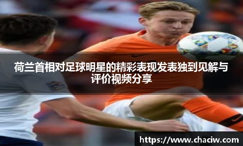 荷兰首相对足球明星的精彩表现发表独到见解与评价视频分享