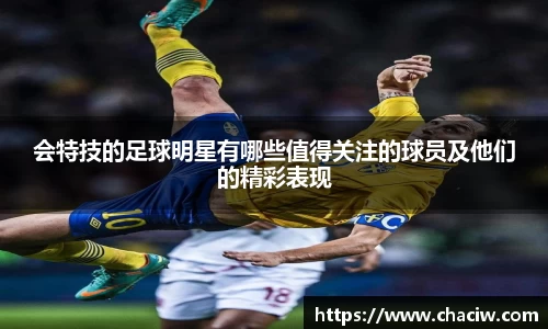 会特技的足球明星有哪些值得关注的球员及他们的精彩表现