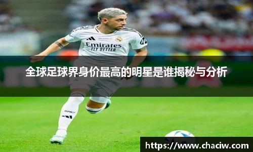 全球足球界身价最高的明星是谁揭秘与分析