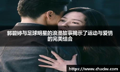 郭碧婷与足球明星的浪漫故事揭示了运动与爱情的完美结合