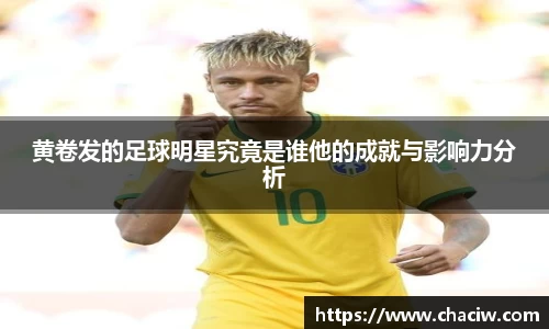 黄卷发的足球明星究竟是谁他的成就与影响力分析