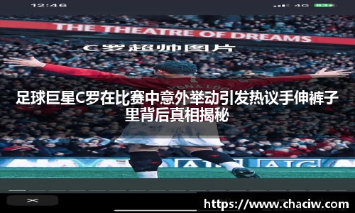足球巨星C罗在比赛中意外举动引发热议手伸裤子里背后真相揭秘