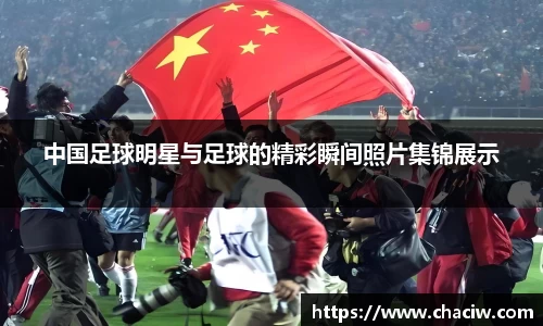 中国足球明星与足球的精彩瞬间照片集锦展示